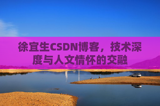 徐宜生CSDN博客，技术深度与人文情怀的交融