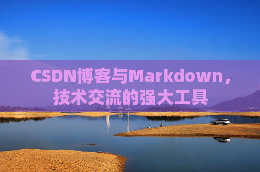 CSDN博客与Markdown，技术交流的强大工具