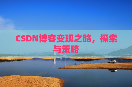 CSDN博客变现之路，探索与策略
