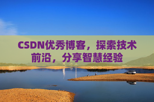 CSDN优秀博客,探索技术前沿,分享智慧经验
