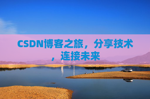 CSDN博客之旅，分享技术，连接未来