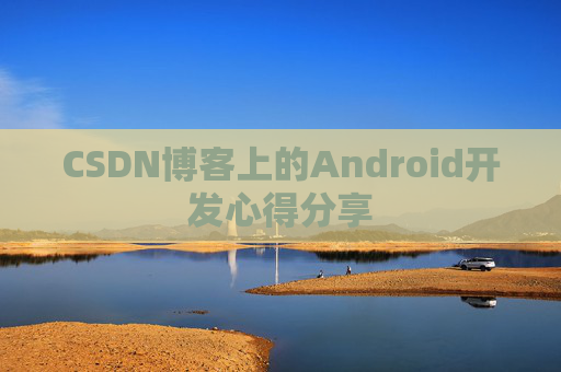 CSDN博客上的Android开发心得分享